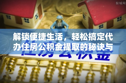 庐山解锁便捷生活，轻松搞定代办住房公积金提取的秘诀与技巧