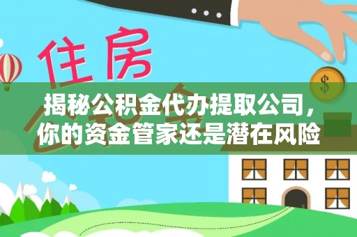 庐山揭秘公积金代办提取公司，你的资金管家还是潜在风险？