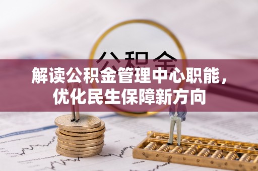 庐山解读公积金管理中心职能，优化民生保障新方向
