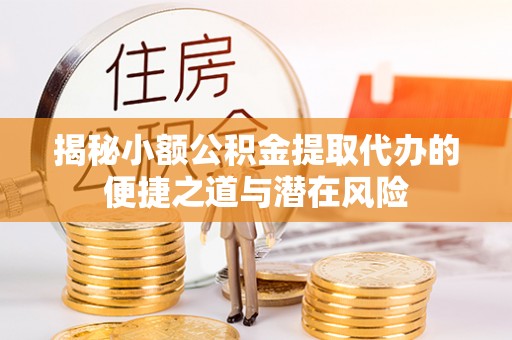 庐山揭秘小额公积金提取代办的便捷之道与潜在风险