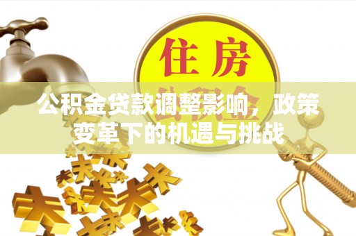 庐山公积金贷款调整影响，政策变革下的机遇与挑战