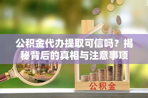 庐山公积金代办提取可信吗？揭秘背后的真相与注意事项