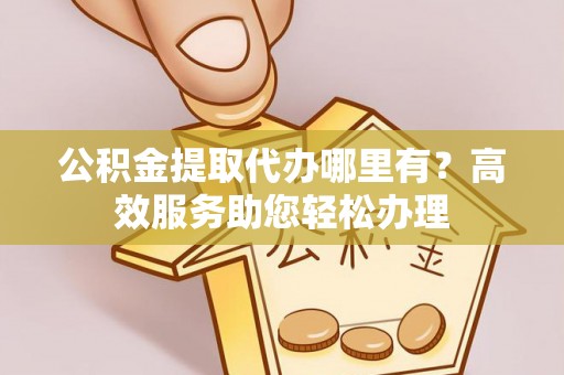 庐山公积金提取代办哪里有？高效服务助您轻松办理
