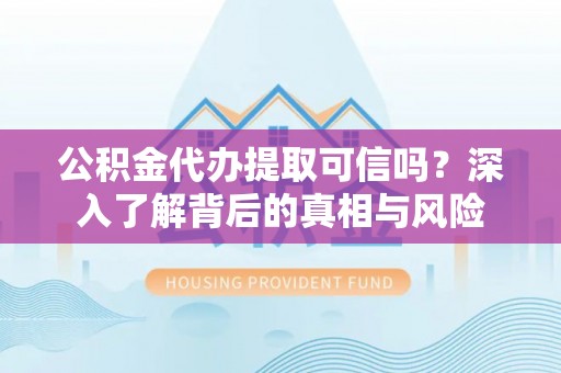 庐山公积金代办提取可信吗？深入了解背后的真相与风险