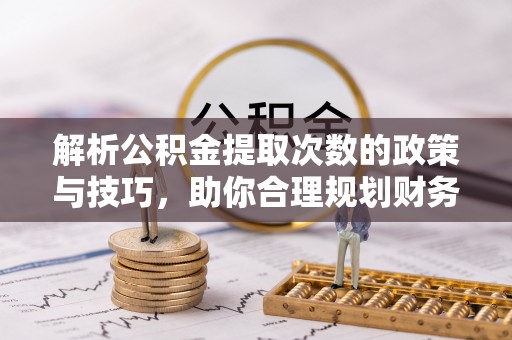 庐山解析公积金提取次数的政策与技巧，助你合理规划财务未来