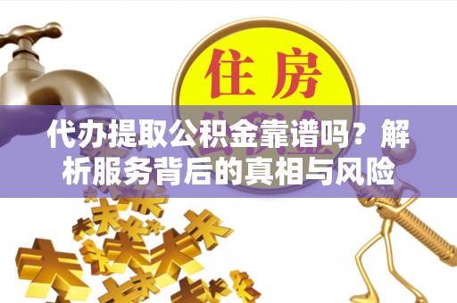 庐山代办提取公积金靠谱吗？解析服务背后的真相与风险