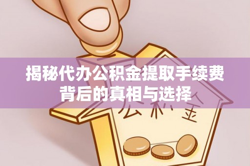 庐山揭秘代办公积金提取手续费背后的真相与选择