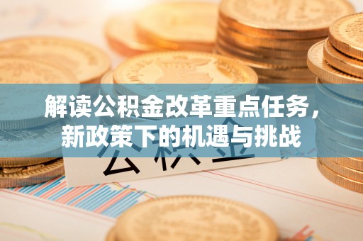 庐山解读公积金改革重点任务，新政策下的机遇与挑战