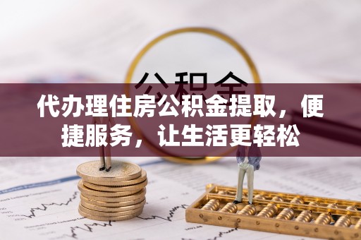 庐山代办理住房公积金提取，便捷服务，让生活更轻松