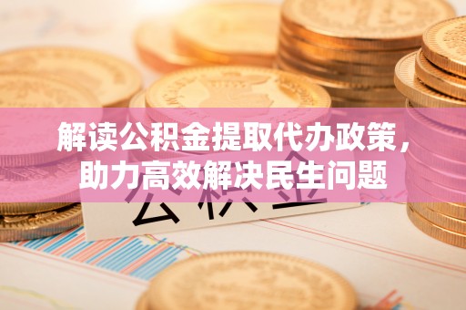 庐山解读公积金提取代办政策，助力高效解决民生问题
