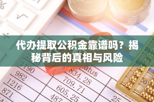 庐山代办提取公积金靠谱吗？揭秘背后的真相与风险