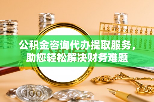 庐山公积金咨询代办提取服务，助您轻松解决财务难题