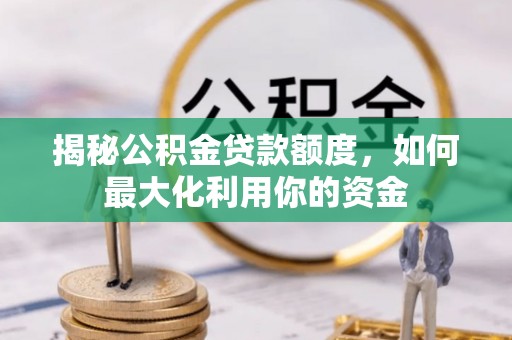 庐山揭秘公积金贷款额度，如何最大化利用你的资金