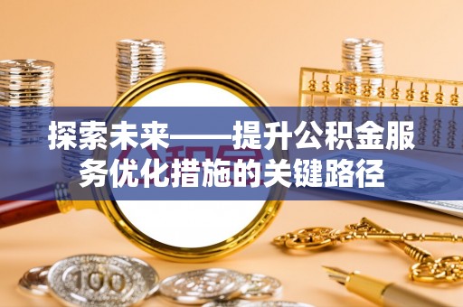 庐山探索未来——提升公积金服务优化措施的关键路径