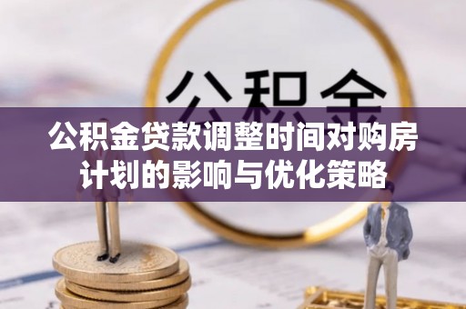庐山公积金贷款调整时间对购房计划的影响与优化策略