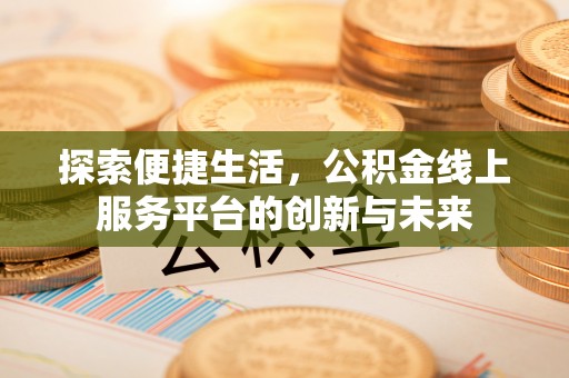 庐山探索便捷生活，公积金线上服务平台的创新与未来