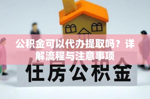 庐山公积金可以代办提取吗？详解流程与注意事项