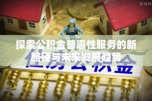 庐山探索公积金普惠性服务的新路径与未来发展趋势
