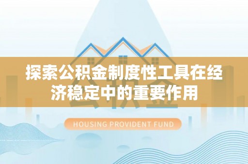 庐山探索公积金制度性工具在经济稳定中的重要作用