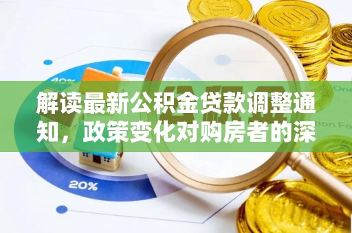 庐山解读最新公积金贷款调整通知，政策变化对购房者的深远影响