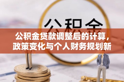 庐山公积金贷款调整后的计算，政策变化与个人财务规划新思路