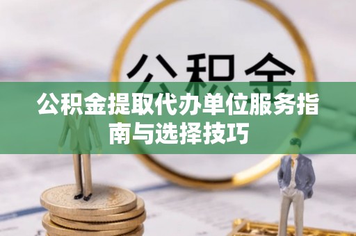 庐山公积金提取代办单位服务指南与选择技巧
