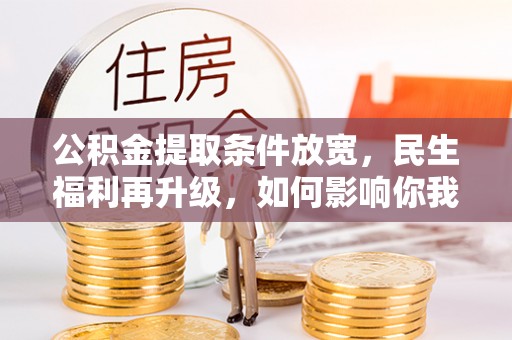 庐山公积金提取条件放宽，民生福利再升级，如何影响你我生活？