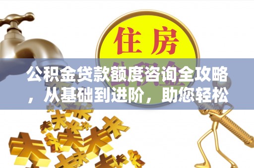 庐山公积金贷款额度咨询全攻略，从基础到进阶，助您轻松掌握关键要点