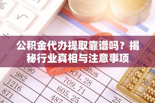 庐山公积金代办提取靠谱吗？揭秘行业真相与注意事项