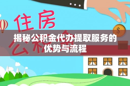 庐山揭秘公积金代办提取服务的优势与流程