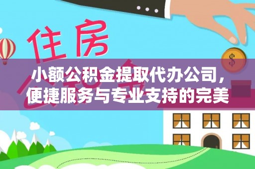 庐山小额公积金提取代办公司，便捷服务与专业支持的完美结合
