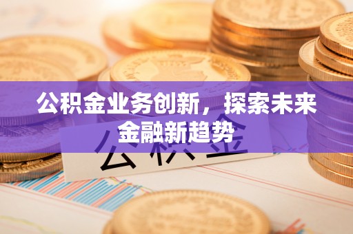 庐山公积金业务创新，探索未来金融新趋势