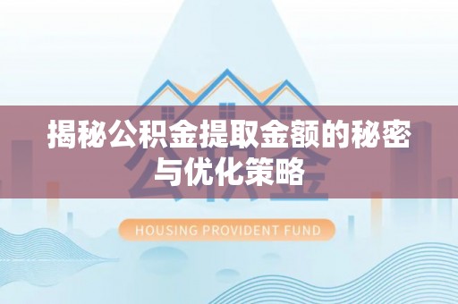 庐山揭秘公积金提取金额的秘密与优化策略