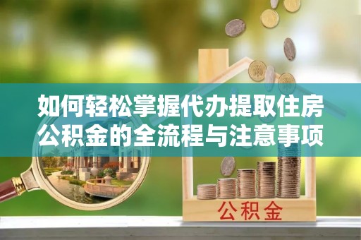 庐山如何轻松掌握代办提取住房公积金的全流程与注意事项