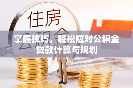 庐山掌握技巧，轻松应对公积金贷款计算与规划