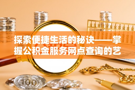 庐山探索便捷生活的秘诀——掌握公积金服务网点查询的艺术