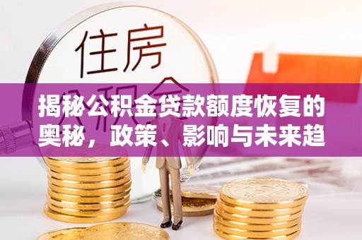 庐山揭秘公积金贷款额度恢复的奥秘，政策、影响与未来趋势