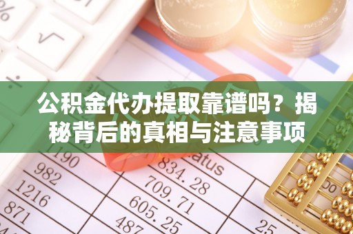 庐山公积金代办提取靠谱吗？揭秘背后的真相与注意事项