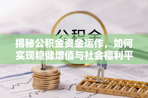 庐山揭秘公积金资金运作，如何实现稳健增值与社会福利平衡