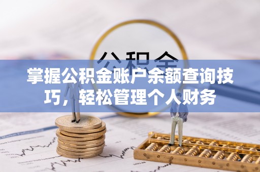 庐山掌握公积金账户余额查询技巧，轻松管理个人财务