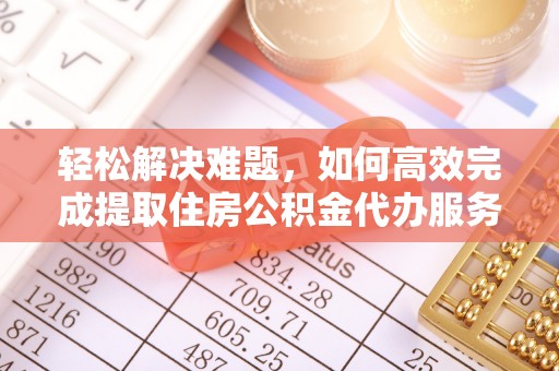 庐山轻松解决难题，如何高效完成提取住房公积金代办服务