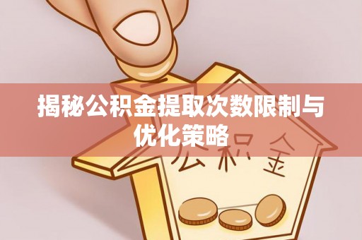 庐山揭秘公积金提取次数限制与优化策略