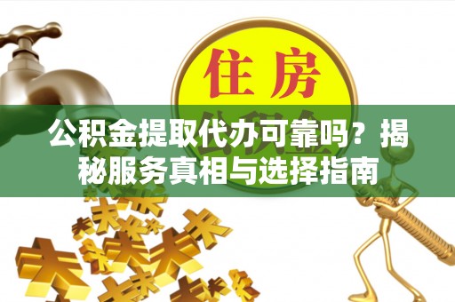 庐山公积金提取代办可靠吗？揭秘服务真相与选择指南