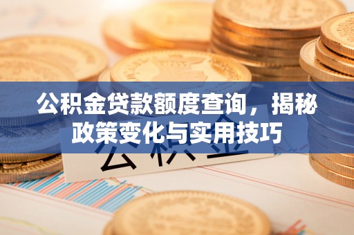 庐山公积金贷款额度查询，揭秘政策变化与实用技巧