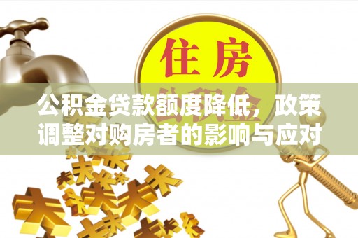 庐山公积金贷款额度降低，政策调整对购房者的影响与应对策略