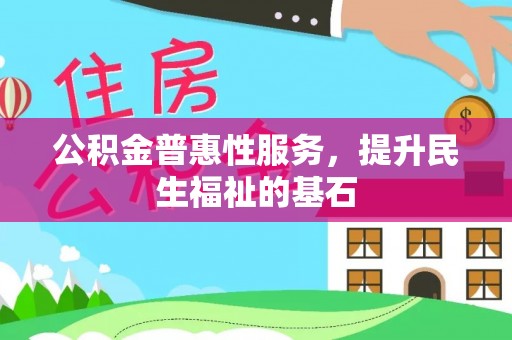 庐山公积金普惠性服务，提升民生福祉的基石