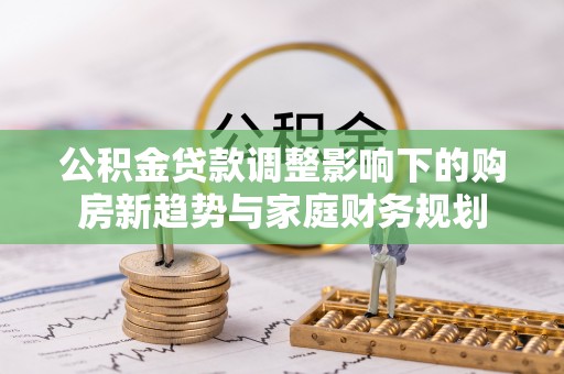 庐山公积金贷款调整影响下的购房新趋势与家庭财务规划