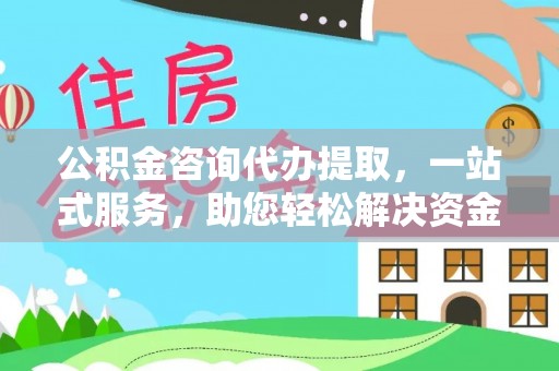 庐山公积金咨询代办提取，一站式服务，助您轻松解决资金难题