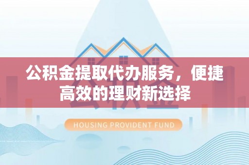 庐山公积金提取代办服务，便捷高效的理财新选择