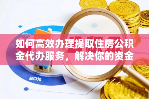 庐山如何高效办理提取住房公积金代办服务，解决你的资金需求